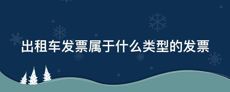 出租車(chē)發(fā)票屬于什么類(lèi)型的發(fā)票 出租車(chē)發(fā)票屬于哪種發(fā)票