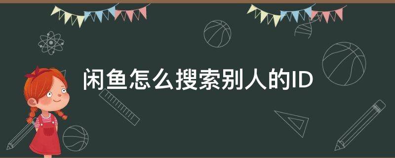 閑魚怎么搜索別人的ID 閑魚怎么搜索別人的名字?