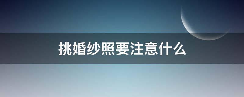 挑婚紗照要注意什么（怎么挑婚紗照）