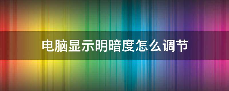 電腦顯示明暗度怎么調(diào)節(jié)（電腦的明暗度怎么調(diào)）