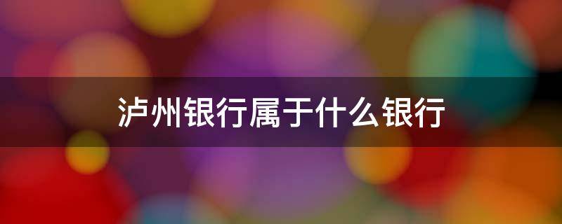 瀘州銀行屬于什么銀行（瀘州銀行又叫什么銀行）