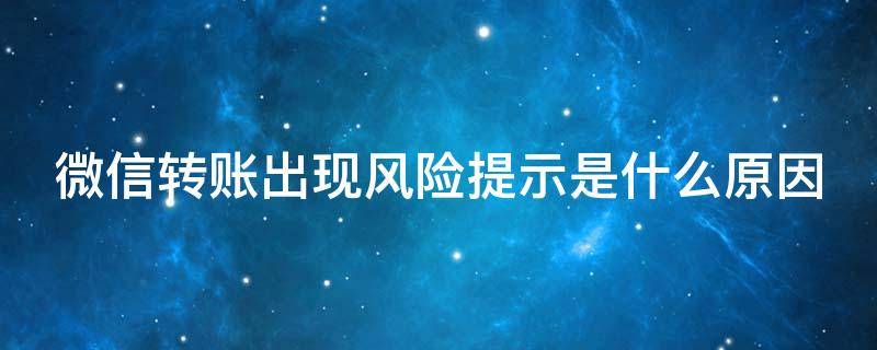 微信转账出现风险提示是什么原因 微信转账提示风险是怎么回事