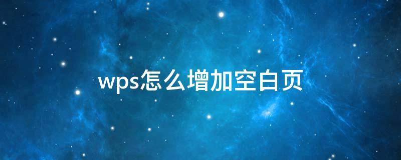 wps怎么增加空白頁（wps怎么增加空白頁數）