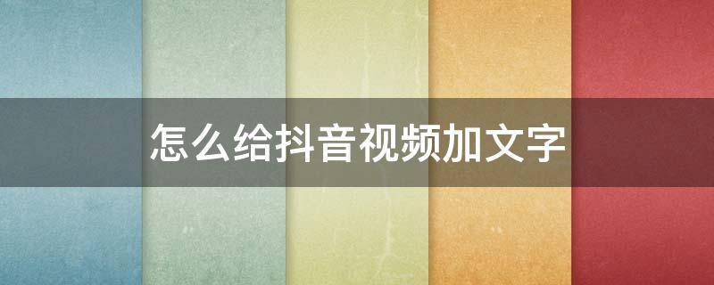 怎么给抖音视频加文字 抖音视频怎样加文字