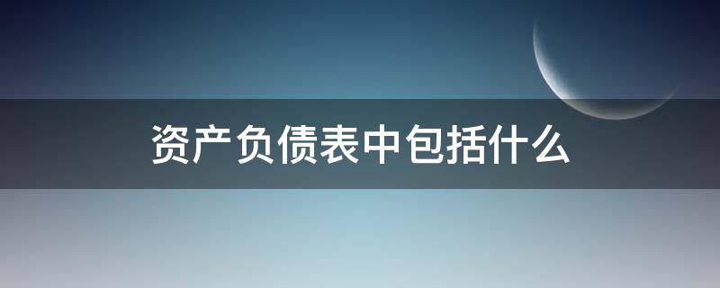 资产负债表中包括什么 资产负债表中包括什么内容