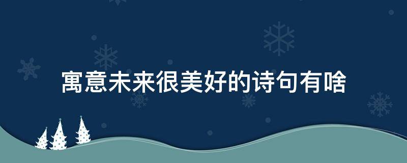 寓意未来很美好的诗句有啥 寓意美好未来的诗词