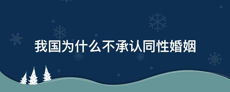 我国为什么不承认同性婚姻（中国是否承认同性婚姻）