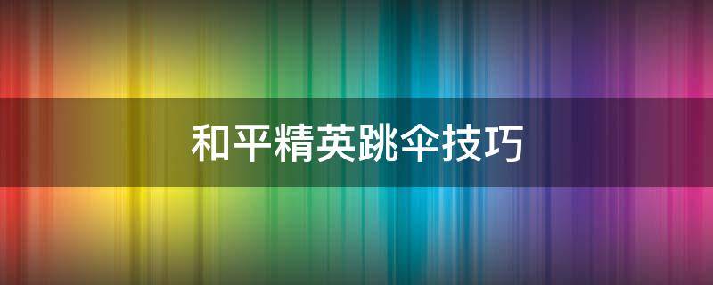 和平精英跳伞技巧 和平精英跳伞技巧落地快