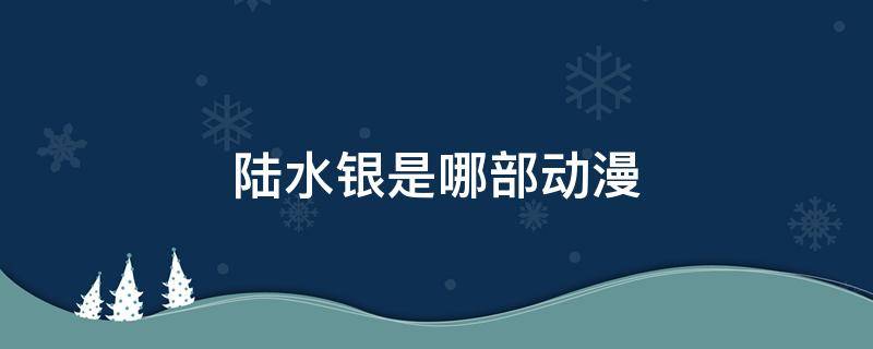 陸水銀是哪部動(dòng)漫 陸水銀出自哪部動(dòng)漫