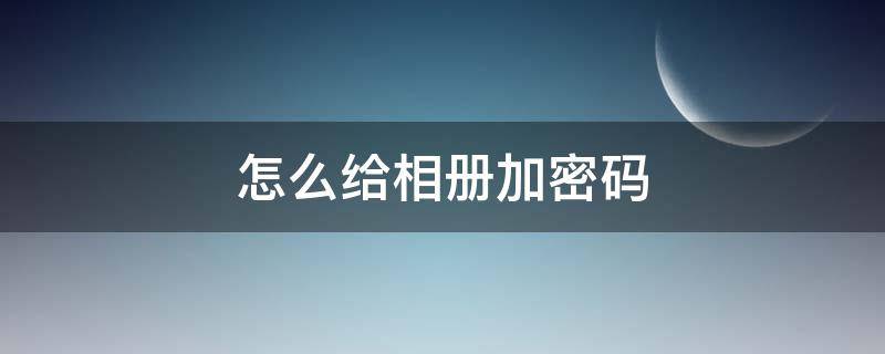 怎么给相册加密码 华为怎么给相册加密码