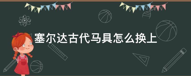 塞尔达古代马具怎么换上 塞尔达传说怎么换古代马具