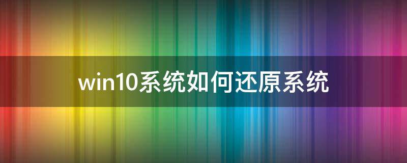 win10系統(tǒng)如何還原系統(tǒng) win10系統(tǒng)怎樣還原系統(tǒng)