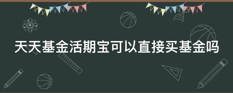 天天基金活期宝可以直接买基金吗 天天基金活期宝可以直接买股票基金吗