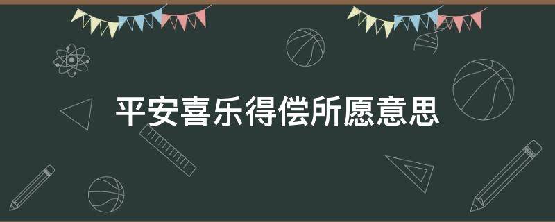 平安喜乐得偿所愿意思（平安喜乐得偿所愿意思是什么）