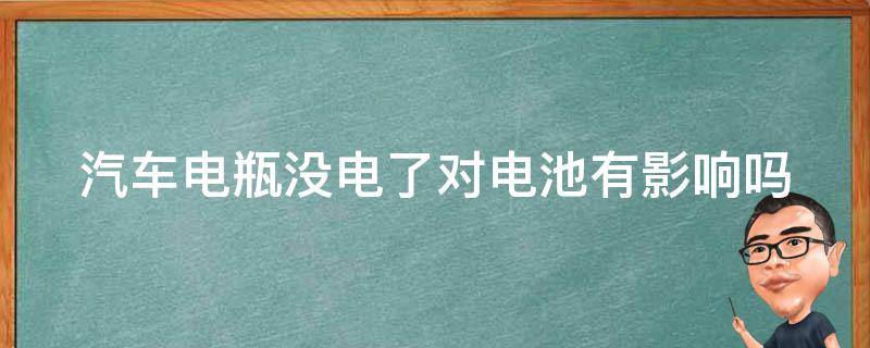 汽車電瓶沒電了對電池有影響嗎 汽車電瓶沒電了對電池有影響嗎怎么辦