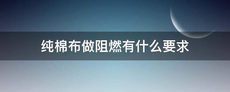 純棉布做阻燃有什么要求（純棉阻燃嗎）