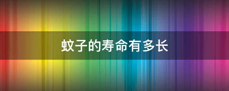 蚊子的寿命有多长 蚊子的寿命有多长时间