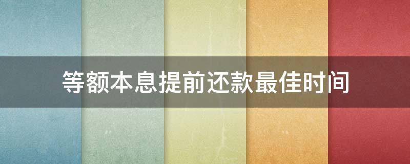 等额本息提前还款最佳时间（等额本息提前还款最佳时间第几年）