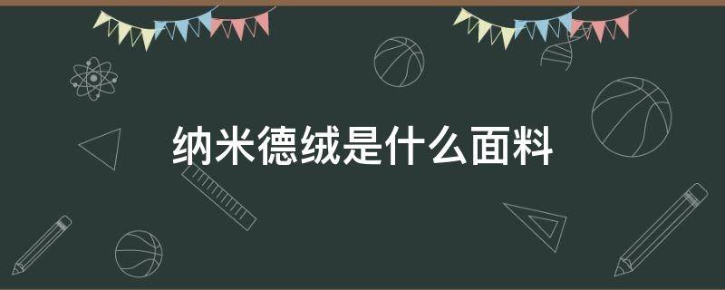 納米德絨是什么面料 納米絨和德絨哪個好