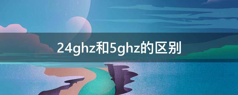 2.4ghz和5ghz的区别 wifi2.4ghz和5ghz的区别