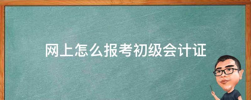 網(wǎng)上怎么報(bào)考初級(jí)會(huì)計(jì)證 網(wǎng)上報(bào)考初級(jí)會(huì)計(jì)證的步驟