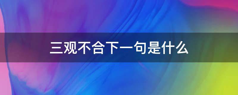 三观不合下一句是什么 有一句话叫三观不合