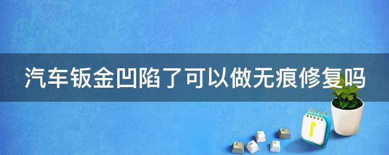 汽車鈑金凹陷了可以做無痕修復(fù)嗎 車子鈑金凹陷