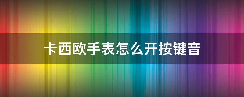 卡西欧手表怎么开按键音（卡西欧手表怎么开按键音5146）