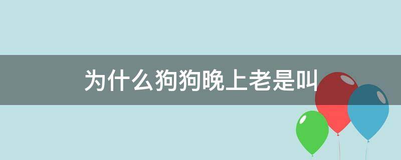 為什么狗狗晚上老是叫 為什么狗狗晚上老是叫迷信