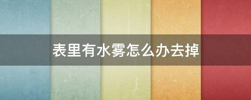 表里有水霧怎么辦去掉（表里面的水霧怎么才能去掉）