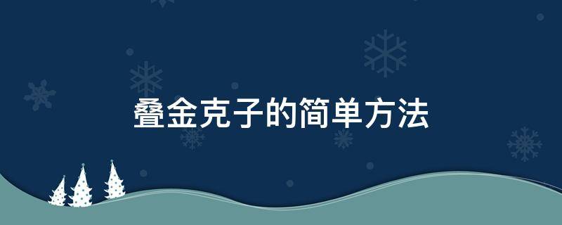 疊金克子的簡單方法（金克子的疊法步驟圖片）