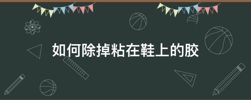 如何除掉粘在鞋上的胶 粘在鞋面上的胶怎么去除