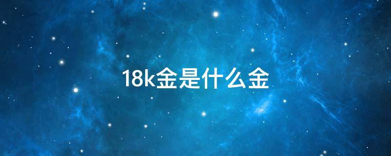 18k金是什么金 24k金是什么金