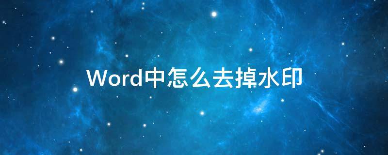 Word中怎么去掉水印 word中如何去掉水印