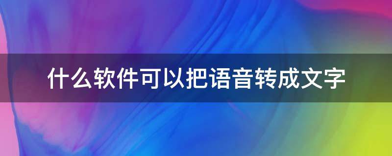 什么軟件可以把語(yǔ)音轉(zhuǎn)成文字（語(yǔ)音識(shí)別轉(zhuǎn)文字軟件）