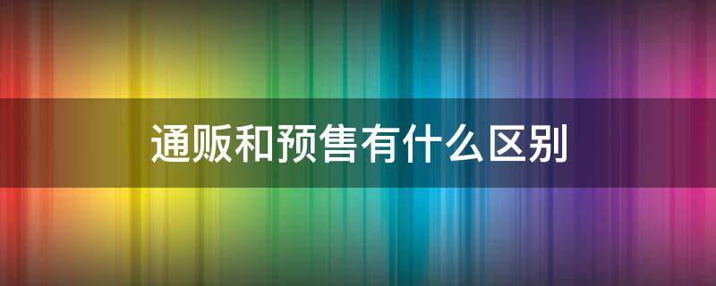 通販和預售有什么區(qū)別 通販和預售價格一樣嗎