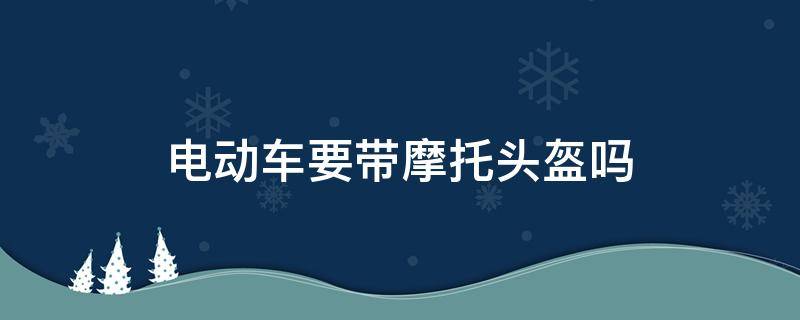 電動車要帶摩托頭盔嗎（摩托車能戴電動車頭盔嗎）