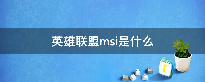 英雄聯(lián)盟msi是什么（英雄聯(lián)盟msi是什么意思）