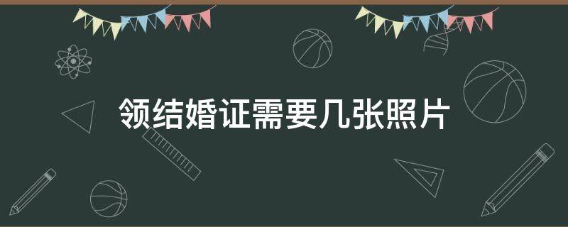 領(lǐng)結(jié)婚證需要幾張照片（領(lǐng)結(jié)婚證需要幾張照片?）