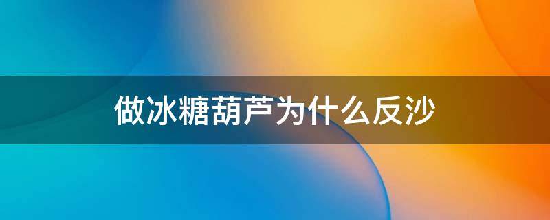 做冰糖葫蘆為什么反沙 冰糖葫蘆返砂