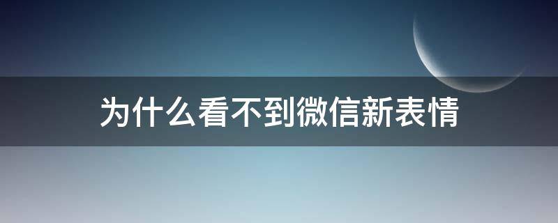 為什么看不到微信新表情（為什么看不見微信新表情）