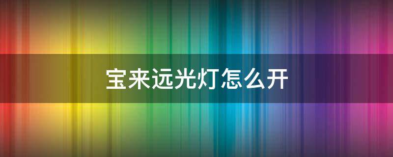 寶來遠光燈怎么開 21款大眾寶來遠光燈怎么開