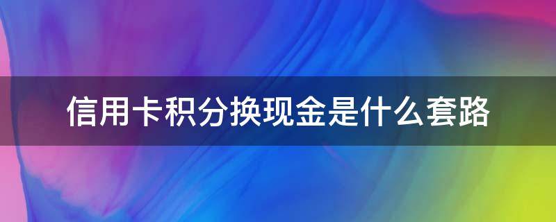 信用卡积分换现金是什么套路（朋友圈信用卡积分换现金是真的吗）