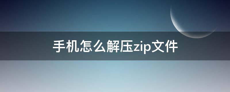 手機(jī)怎么解壓zip文件 華為手機(jī)怎么解壓zip文件