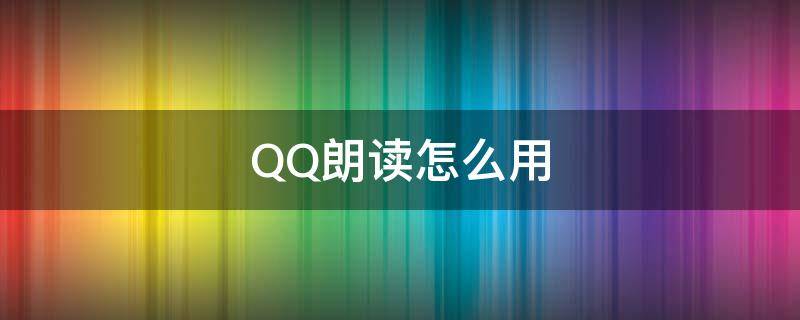 QQ朗讀怎么用（QQ朗讀怎么用不了）