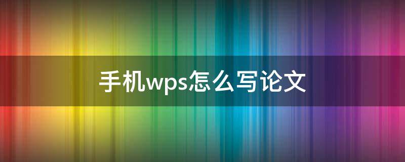 手机wps怎么写论文 手机wps怎么写论文怎么调格式