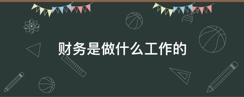 财务是做什么工作的 财务一般是做什么工作