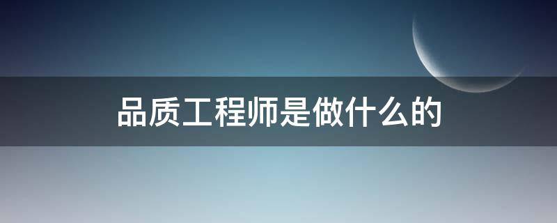 品质工程师是做什么的 qa品质工程师是做什么的