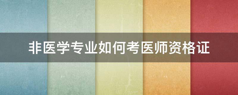 非医学专业如何考医师资格证 非医学专业医师资格证报考条件