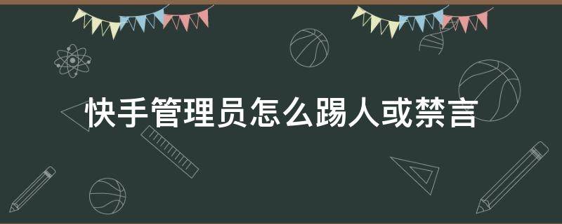 快手管理员怎么踢人或禁言（快手管理员怎么踢人或禁言苹果）